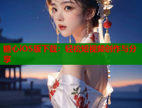 糖心iOS版下载：轻松短视频创作与分享  第1张