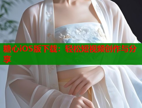 糖心iOS版下载：轻松短视频创作与分享  第2张