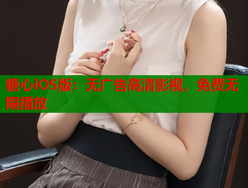 糖心iOS版：无广告高清影视，免费无限播放  第1张