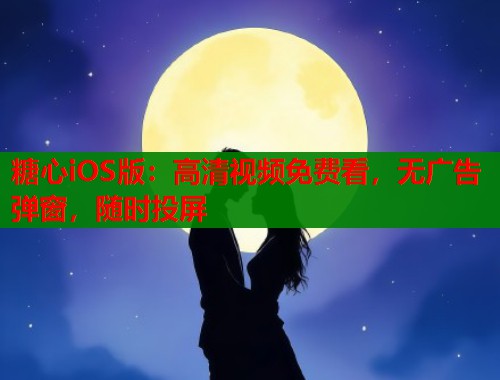 糖心iOS版：高清视频免费看，无广告弹窗，随时投屏  第1张