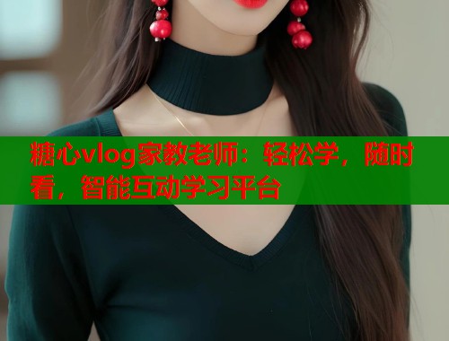 糖心vlog家教老师：轻松学，随时看，智能互动学习平台  第2张