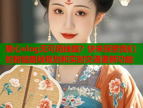 糖心vlog无可用线路？快来探索我们的智能路线规划和实时交通更新功能  第1张