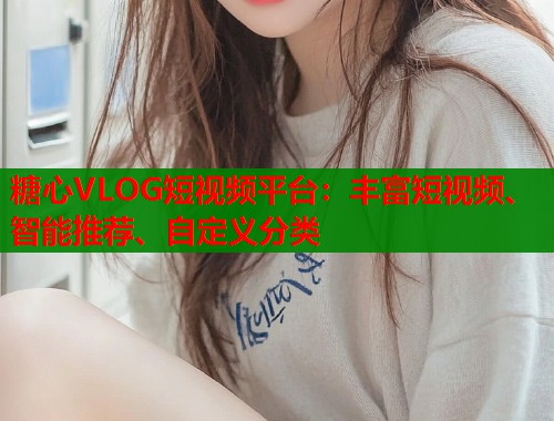 糖心VLOG短视频平台：丰富短视频、智能推荐、自定义分类  第2张