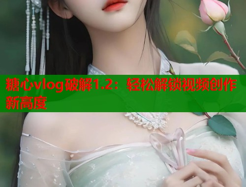 糖心vlog破解1.2：轻松解锁视频创作新高度  第1张
