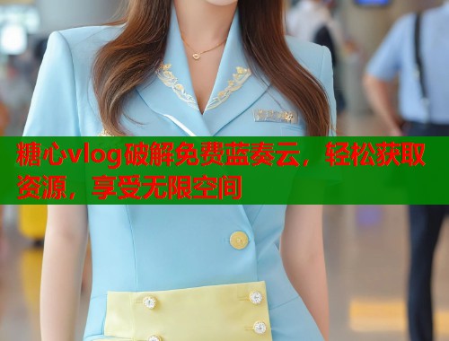 糖心vlog破解免费蓝奏云，轻松获取资源，享受无限空间  第1张