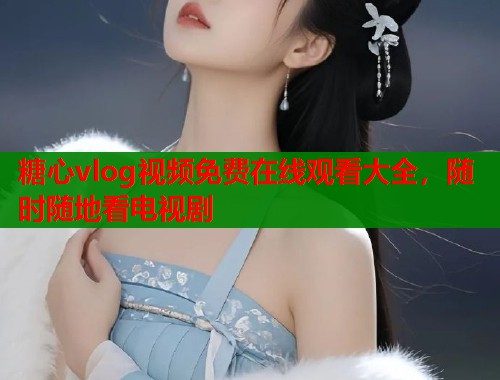 糖心vlog视频免费在线观看大全，随时随地看电视剧  第2张
