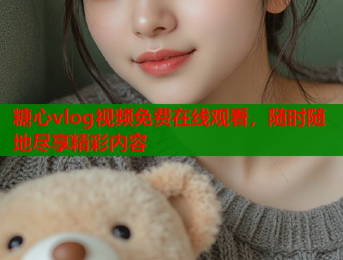 糖心vlog视频免费在线观看，随时随地尽享精彩内容  第1张
