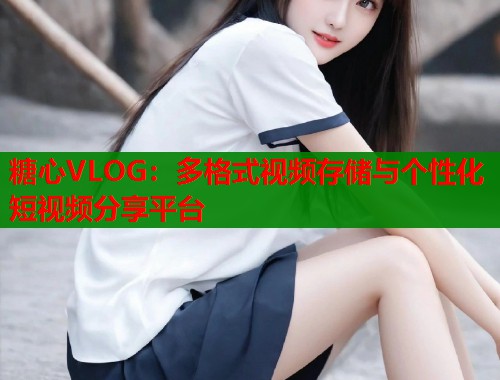 糖心VLOG：多格式视频存储与个性化短视频分享平台  第1张