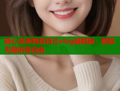 糖心深夜释放自己vlog破解版：解锁无限创意自由  第1张