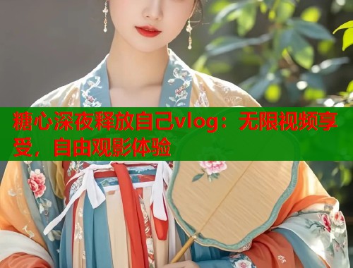 糖心深夜释放自己vlog：无限视频享受，自由观影体验  第1张