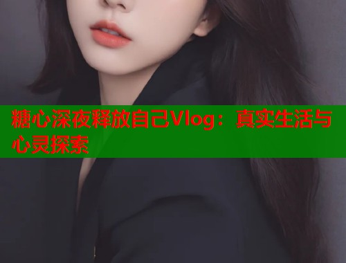 糖心深夜释放自己Vlog：真实生活与心灵探索  第2张