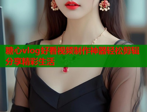 糖心vlog好看视频制作神器轻松剪辑分享精彩生活  第1张