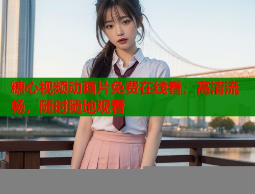 糖心视频动画片免费在线看，高清流畅，随时随地观看  第1张