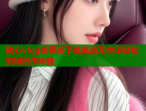 糖心vlog免费版下载高清无水印轻松剪辑创作神器  第2张
