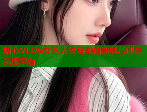 糖心VLOG女艺人纹身图精选展示创意灵感平台  第1张