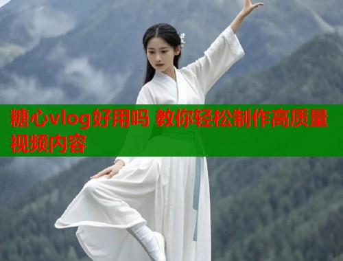 糖心vlog好用吗 教你轻松制作高质量视频内容  第2张