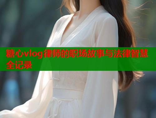 糖心vlog律师的职场故事与法律智慧全记录  第1张