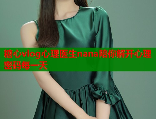 糖心vlog心理医生nana陪你解开心理密码每一天  第1张
