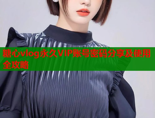 糖心vlog永久VIP账号密码分享及使用全攻略  第1张