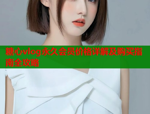 糖心vlog永久会员价格详解及购买指南全攻略  第1张