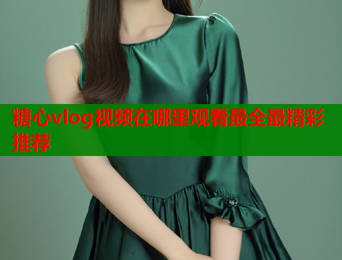 糖心vlog视频在哪里观看最全最精彩推荐  第2张
