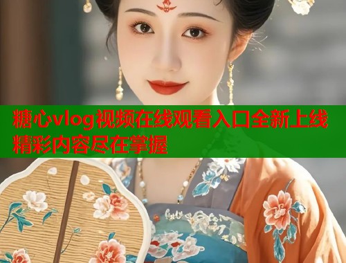 糖心vlog视频在线观看入口全新上线精彩内容尽在掌握  第1张