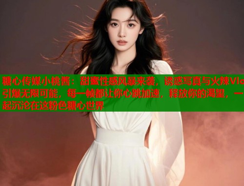 糖心传媒小桃酱：甜蜜性感风暴来袭，诱惑写真与火辣Vlog引爆无限可能，每一帧都让你心跳加速，释放你的渴望，一起沉沦在这粉色糖心世界  第1张
