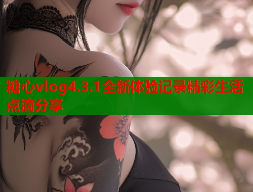 糖心vlog4.3.1全新体验记录精彩生活点滴分享  第2张