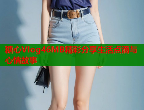 糖心Vlog46MB精彩分享生活点滴与心情故事  第2张