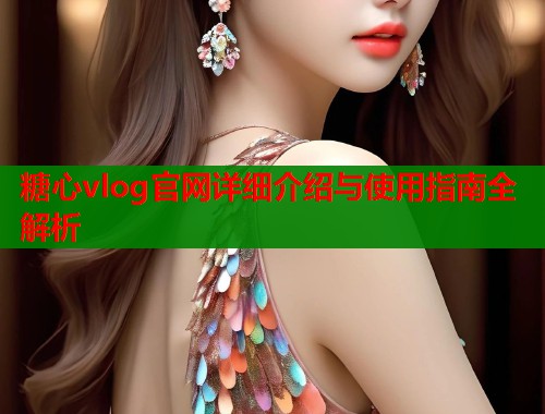 糖心vlog官网详细介绍与使用指南全解析  第1张