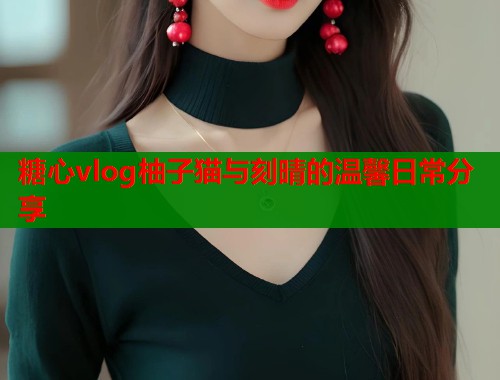 糖心vlog柚子猫与刻晴的温馨日常分享  第2张