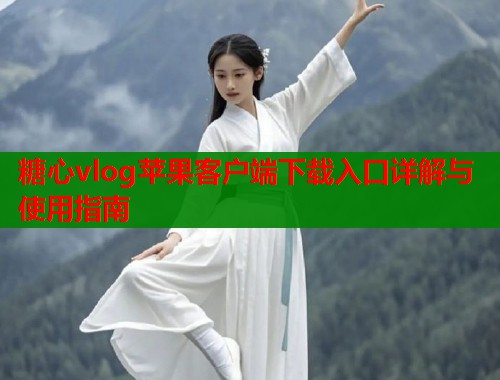 糖心vlog苹果客户端下载入口详解与使用指南  第1张