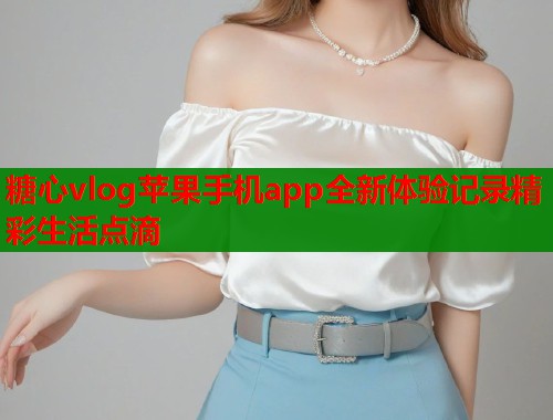 糖心vlog苹果手机app全新体验记录精彩生活点滴  第1张