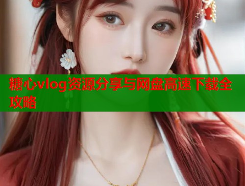 糖心vlog资源分享与网盘高速下载全攻略  第1张
