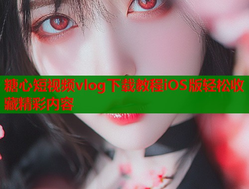 糖心短视频vlog下载教程iOS版轻松收藏精彩内容  第1张