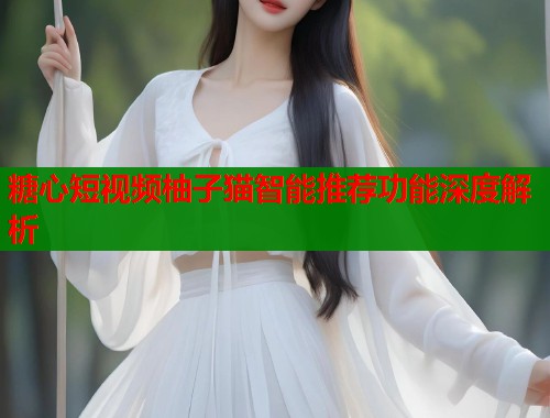 糖心短视频柚子猫智能推荐功能深度解析  第1张