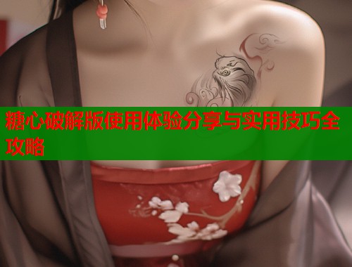 糖心破解版使用体验分享与实用技巧全攻略  第1张