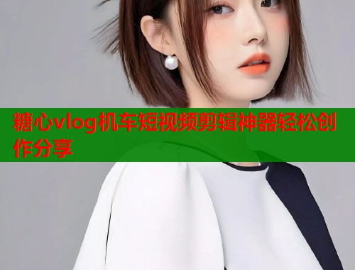 糖心vlog机车短视频剪辑神器轻松创作分享  第1张