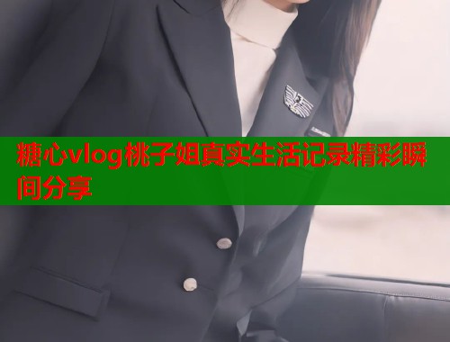糖心vlog桃子姐真实生活记录精彩瞬间分享  第2张
