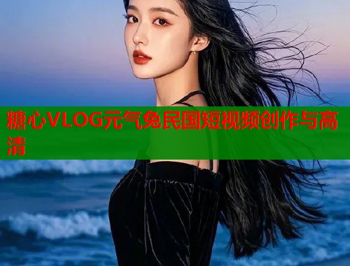 糖心VLOG元气兔民国短视频创作与高清  第1张