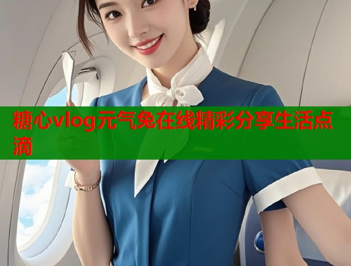 糖心vlog元气兔在线精彩分享生活点滴  第1张